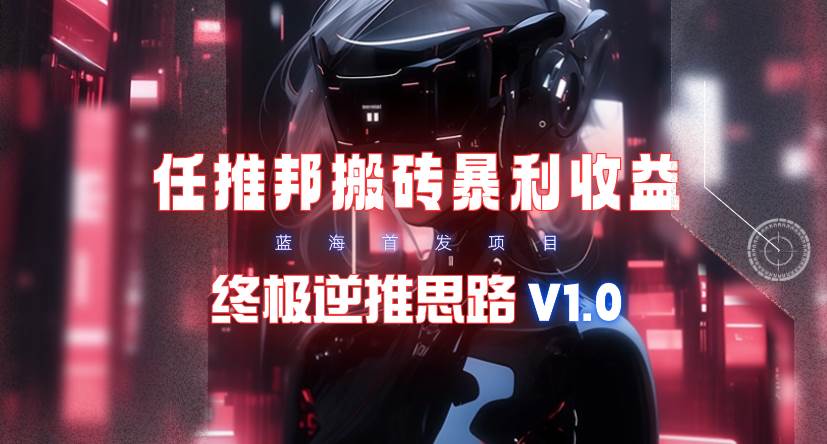 【限时蓝海】任推邦搬砖暴利吃收益_终极逆推思路V1.0-炫知网