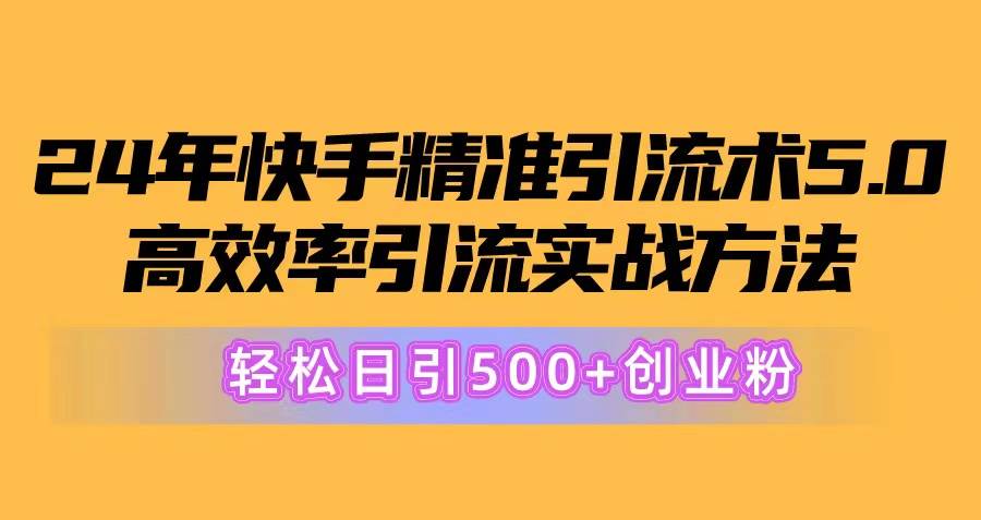 24年快手精准引流术5.0，高效率引流实战方法，轻松日引500+创业粉-炫知网