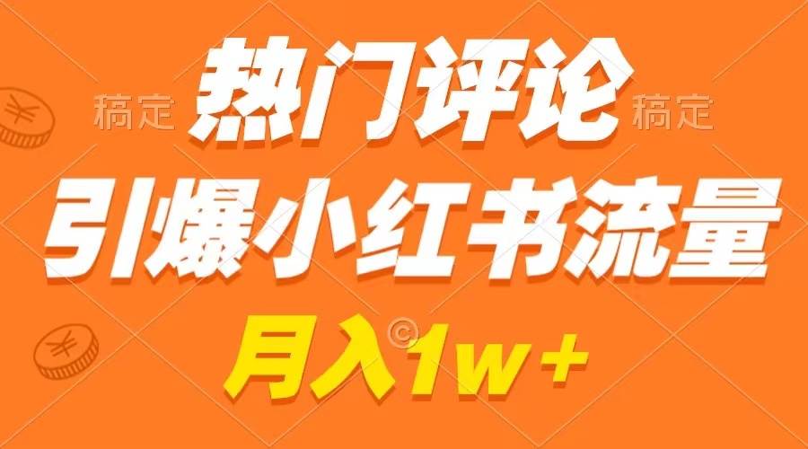 热门评论引爆小红书流量，作品制作简单，广告接到手软，月入过万不是梦-炫知网