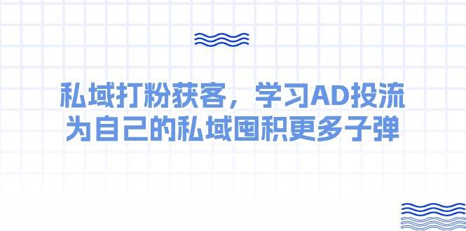 某收费课：私域打粉获客，学习AD投流，为自己的私域囤积更多子弹-炫知网