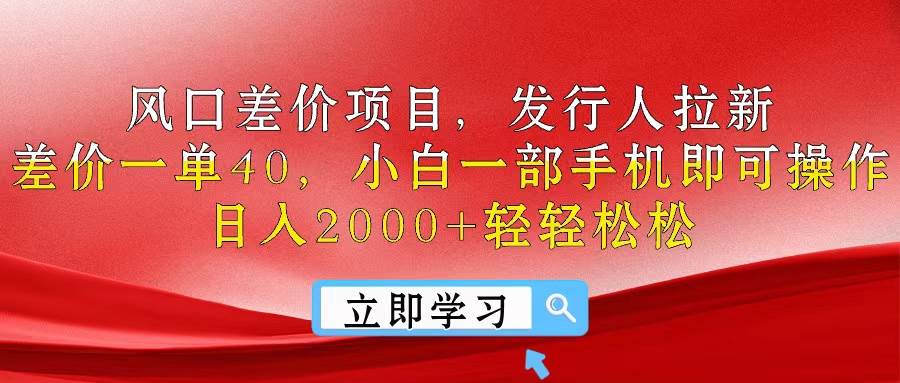 风口差价项目，发行人拉新，差价一单40，小白一部手机即可操作，日入20...-炫知网