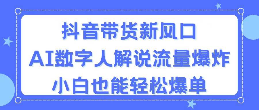 抖音带货新风口，AI数字人解说，流量爆炸，小白也能轻松爆单-炫知网