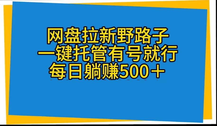 网盘拉新野路子，一键托管有号就行，全自动代发视频，每日躺赚500＋-炫知网