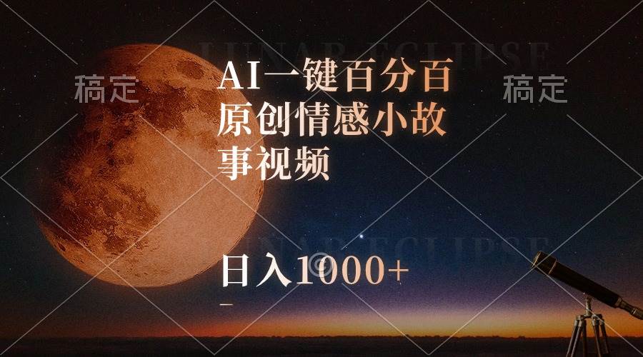 AI一键百分百原创情感小故事视频，视频号最顶赛道，日入1000+-炫知网