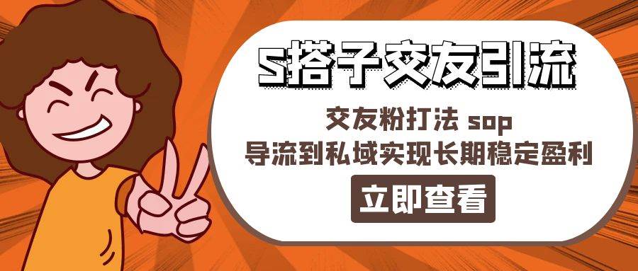 某收费888-S搭子交友引流，交友粉打法 sop，导流到私域实现长期稳定盈利-炫知网