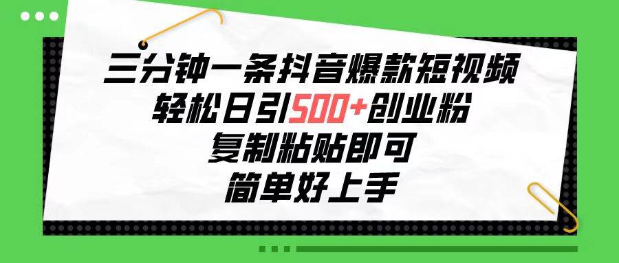 三分钟一条抖音爆款短视频，轻松日引500+创业粉，复制粘贴即可，简单好...-炫知网