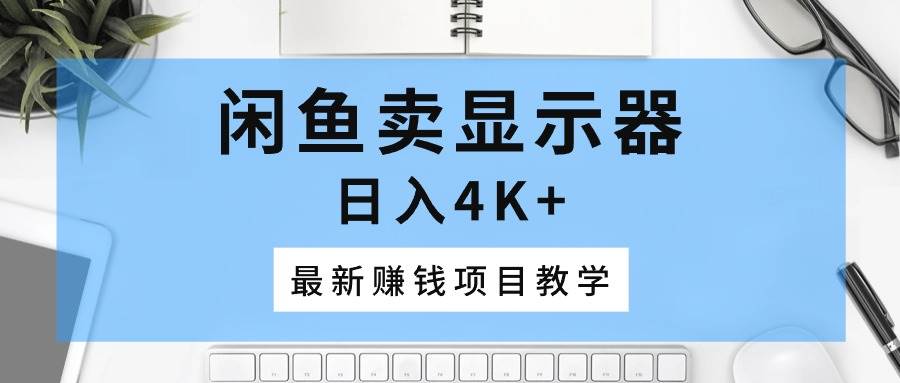 闲鱼卖显示器，日入4K+，最新赚钱项目教学-炫知网