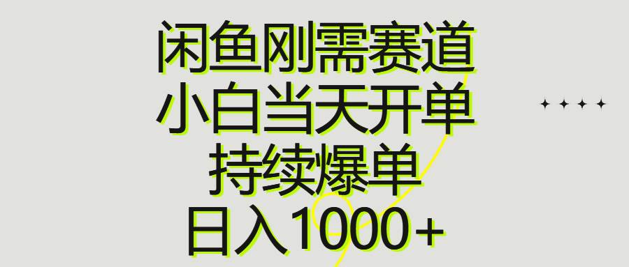 闲鱼刚需赛道，小白当天开单，持续爆单，日入1000+-炫知网