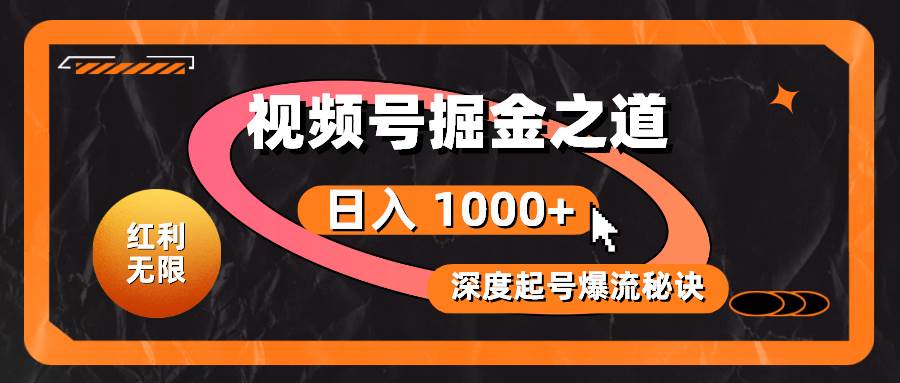 红利无限！视频号掘金之道，深度解析起号爆流秘诀，轻松实现日入 1000+！-炫知网