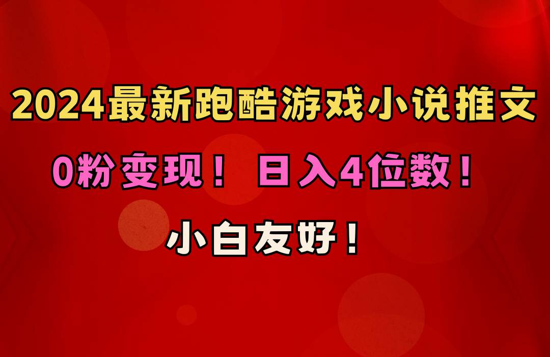 小白友好！0粉变现！日入4位数！跑酷游戏小说推文项目（附千G素材）-炫知网