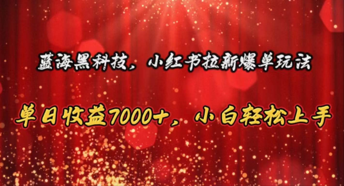 蓝海黑科技，小红书拉新爆单玩法，单日收益7000+，小白轻松上手-炫知网