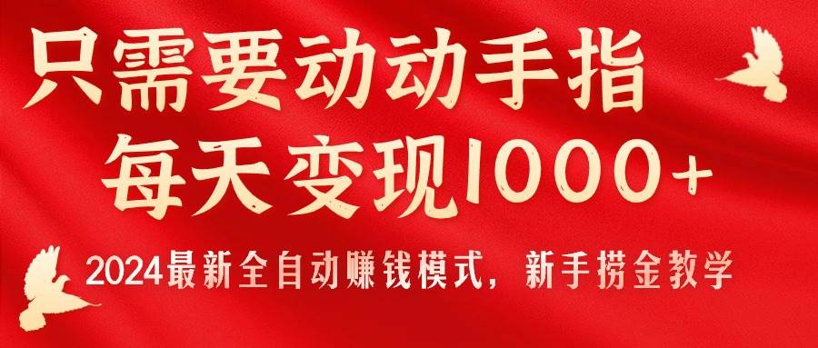 只需要动动手指，每天变现1000+，2024最新全自动赚钱模式，新手捞金教学！-炫知网