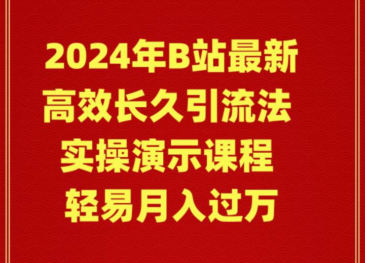 2024年B站最新高效长久引流法 实操演示课程 轻易月入过万-炫知网