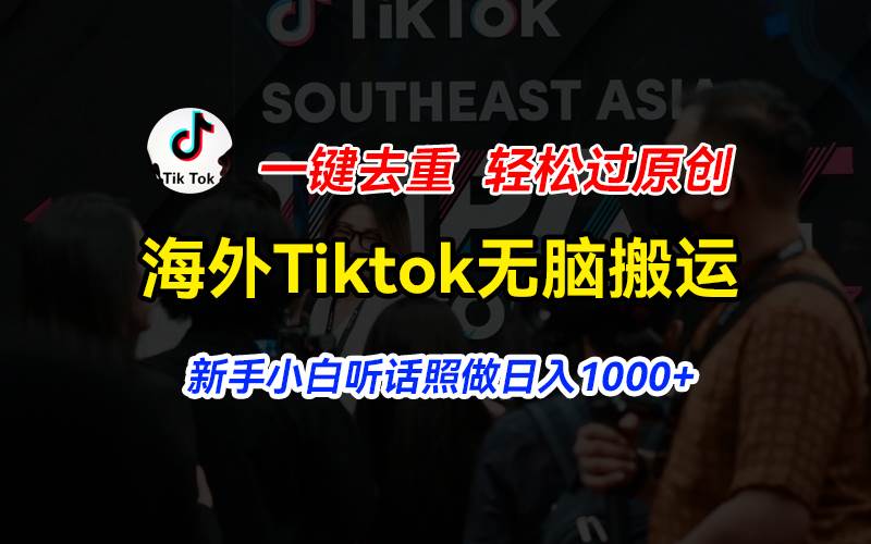 海外Tiktok短视频无脑搬运，一键去重轻松过原创，新手小白听话照做日入...-炫知网