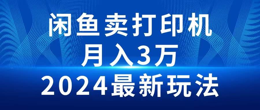 2024闲鱼卖打印机，月入3万2024最新玩法-炫知网