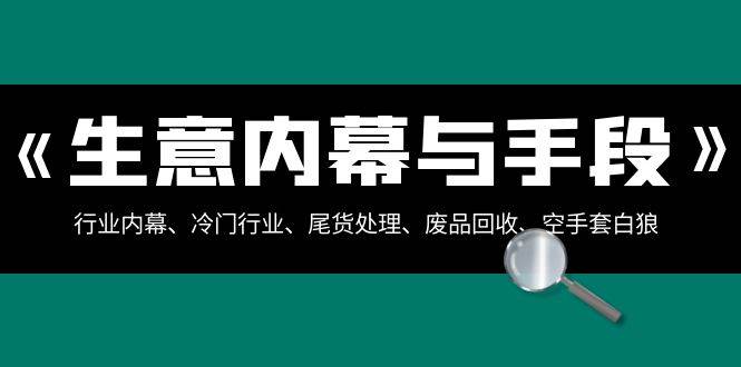 生意内幕·与手段：行业内幕、冷门行业、尾货处理、废品回收、空手套白狼（全集）-炫知网