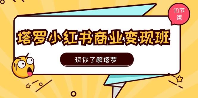 塔罗小红书商业变现实操班，玩你了解塔罗，玩转小红书塔罗变现（10节课）-炫知网