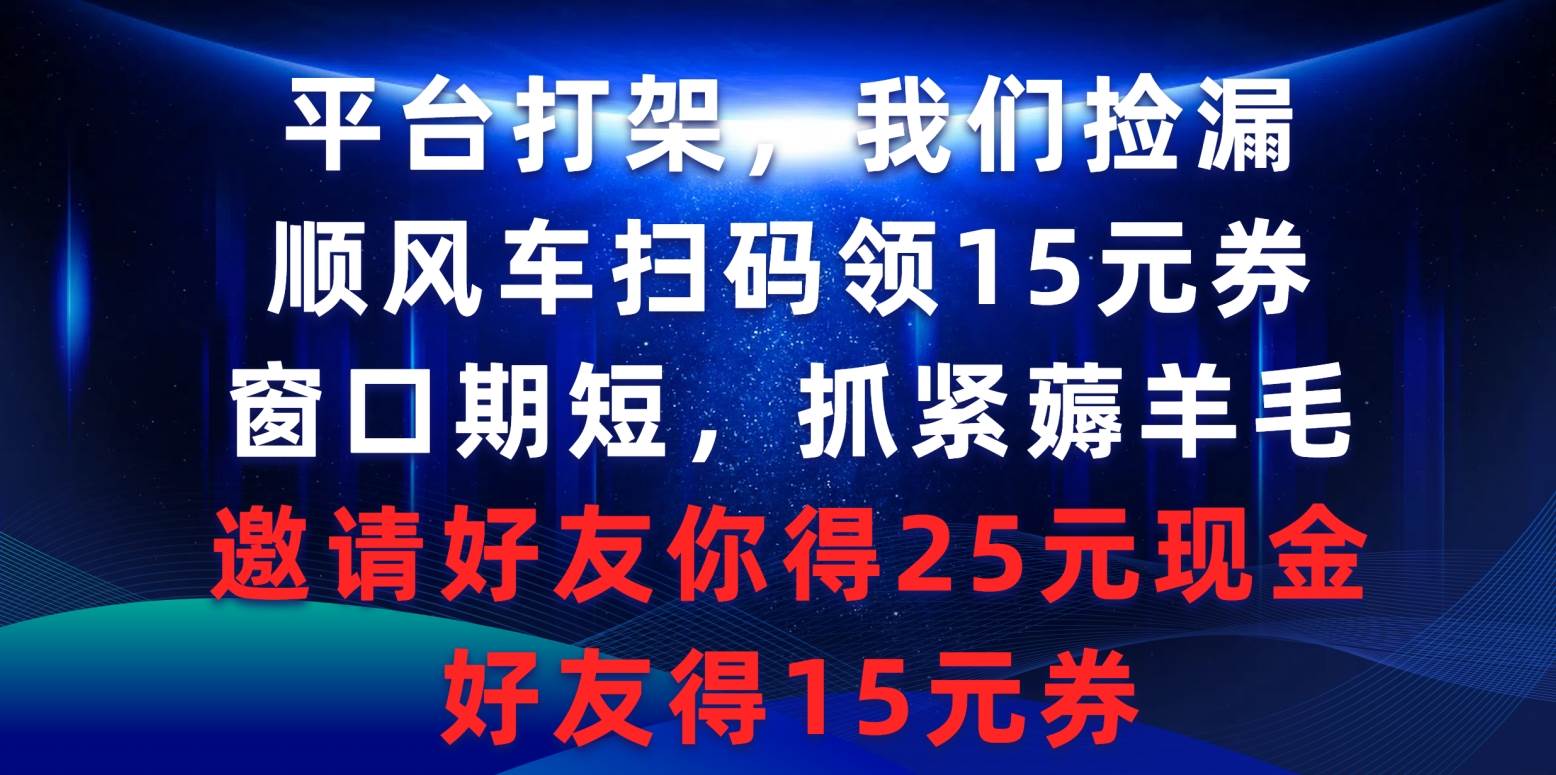 平台打架我们捡漏，顺风车扫码领15元券，窗口期短抓紧薅羊毛，邀请好友...-炫知网