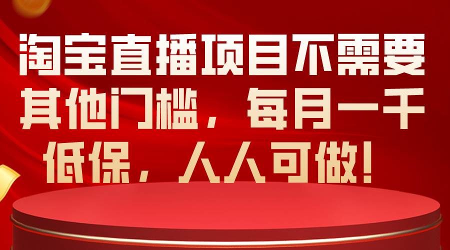 淘宝直播项目不需要其他门槛，每月一千低保，人人可做！-炫知网