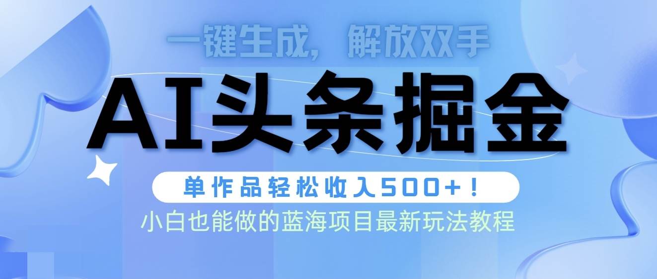 头条AI掘金术最新玩法，全AI制作无需人工修稿，一键生成单篇文章收益500+-炫知网