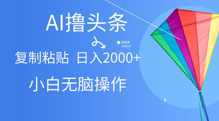 AI一键生成爆款文章撸头条,无脑操作，复制粘贴轻松,日入2000+-炫知网