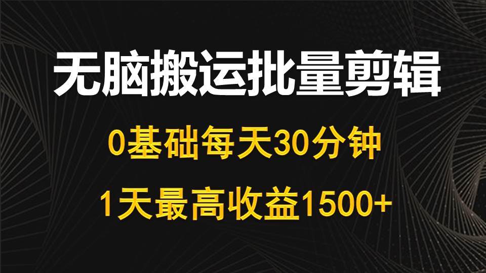 每天30分钟，0基础无脑搬运批量剪辑，1天最高收益1500+-炫知网