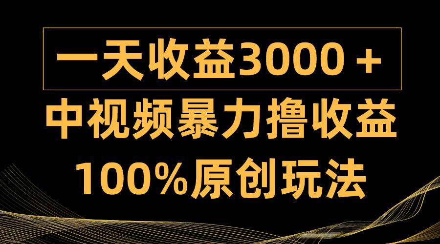 中视频暴力撸收益，日入3000＋，100%原创玩法，小白轻松上手多种变现方式-炫知网