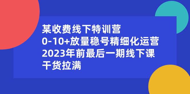 某收费线下特训营：0-10+放量稳号精细化运营，2023年前最后一期线下课，干货拉满-炫知网