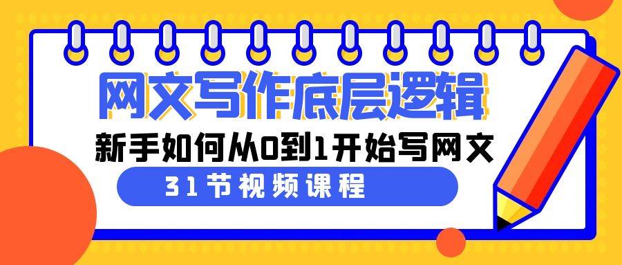 网文写作底层逻辑，新手如何从0到1开始写网文（31节课）-炫知网