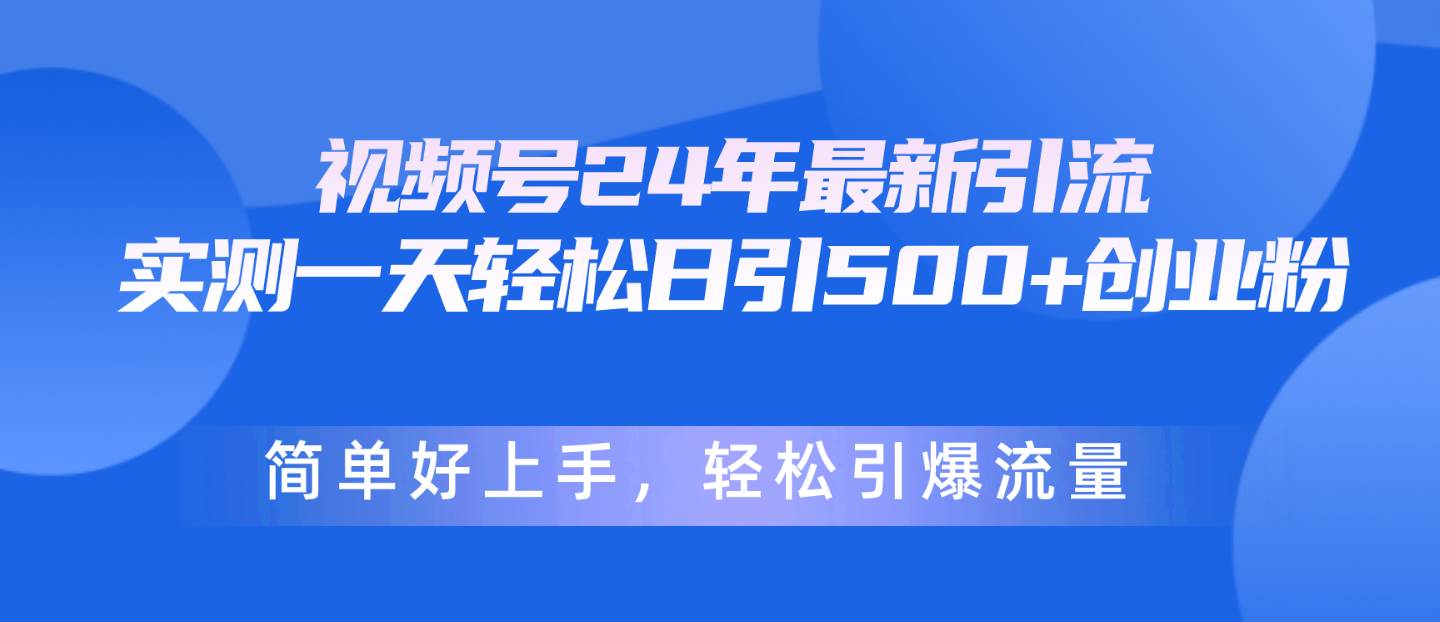 视频号24年最新引流，一天轻松日引500+创业粉，简单好上手，轻松引爆流量-炫知网