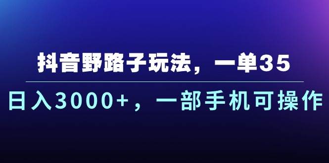 抖音野路子玩法，一单35.日入3000+，一部手机可操作-炫知网