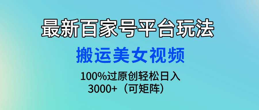 最新百家号平台玩法，搬运美女视频100%过原创大揭秘，轻松日入3000+（可...-炫知网