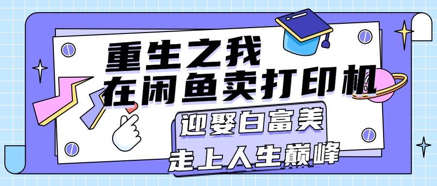 重生之我在闲鱼卖打印机，月入过万，迎娶白富美，走上人生巅峰-炫知网