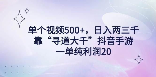 单个视频500+，日入两三千轻轻松松，靠“寻道大千”抖音手游，一单纯利...-炫知网