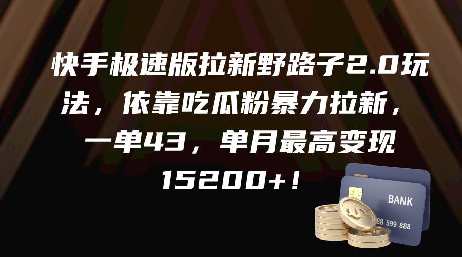 快手极速版拉新野路子2.0玩法，依靠吃瓜粉暴力拉新，一单43，单月最高变现15200+-炫知网