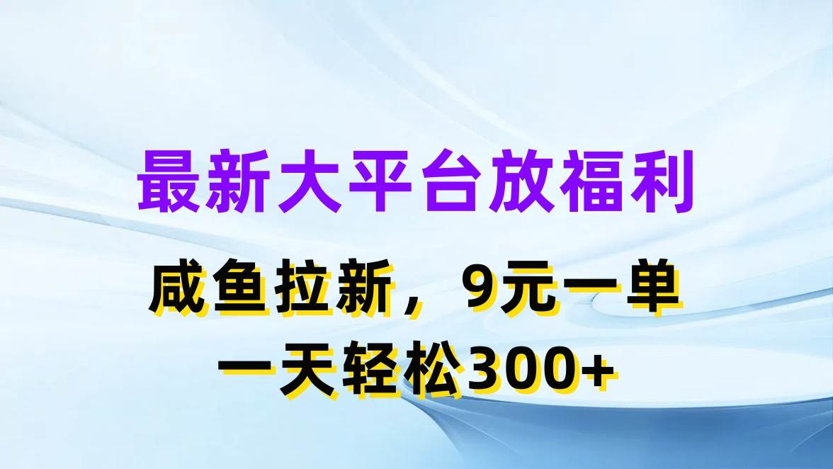 最新蓝海项目，闲鱼平台放福利，拉新一单9元，轻轻松松日入300+-炫知网