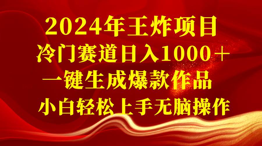 2024年王炸项目 冷门赛道日入1000＋一键生成爆款作品 小白轻松上手无脑操作-炫知网