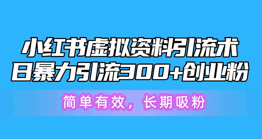 小红书虚拟资料引流术，日暴力引流300+创业粉，简单有效，长期吸粉-炫知网