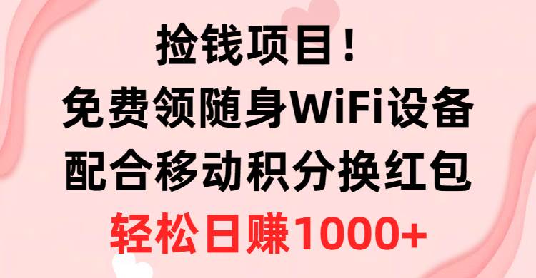 捡钱项目！免费领随身WiFi设备+移动积分换红包，有手就行，轻松日赚1000+-炫知网