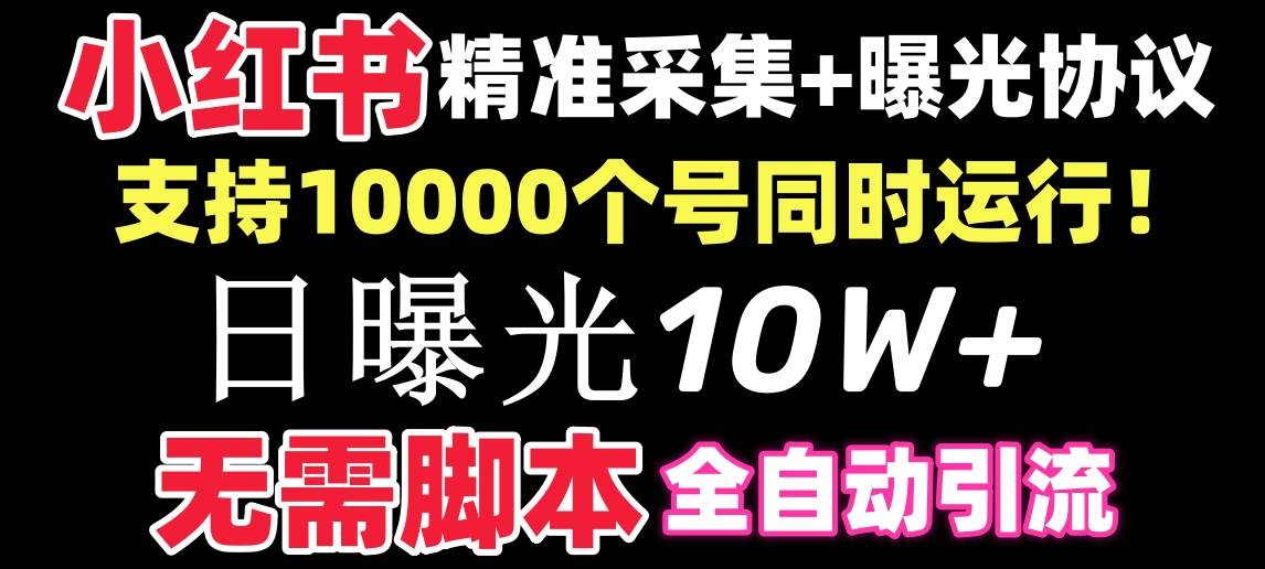 【价值10万！】小红书全自动采集+引流协议一体版！无需手机，支持10000-炫知网