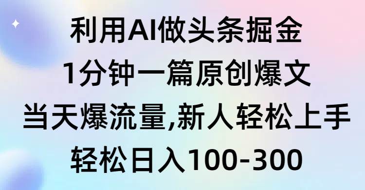 利用AI做头条掘金，1分钟一篇原创爆文，当天爆流量，新人轻松上手-炫知网