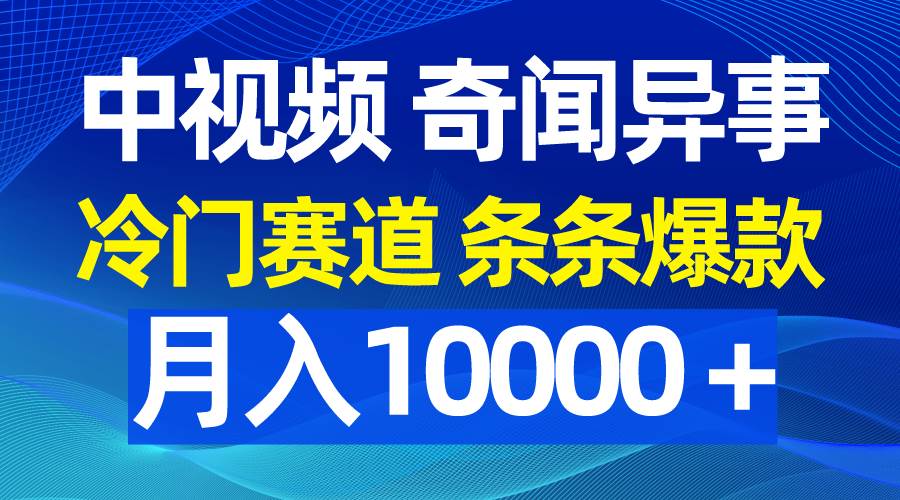 中视频奇闻异事，冷门赛道条条爆款，月入10000＋-炫知网