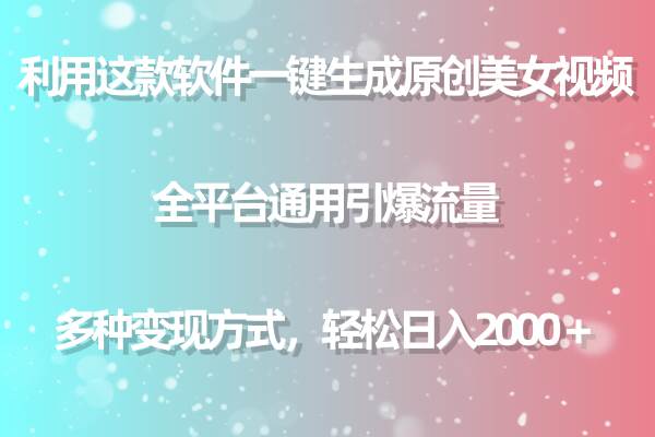 用这款软件一键生成原创美女视频 全平台通用引爆流量 多种变现 日入2000＋-炫知网