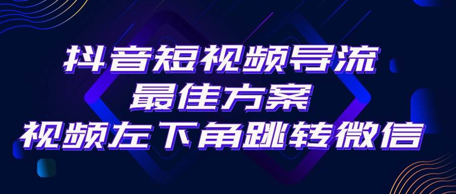 抖音短视频引流导流最佳方案，视频左下角跳转微信，外面500一单，利润200+-炫知网