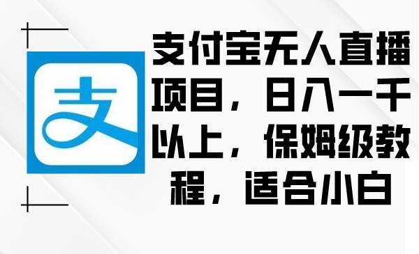 支付宝无人直播项目，日入一千以上，保姆级教程，适合小白-炫知网