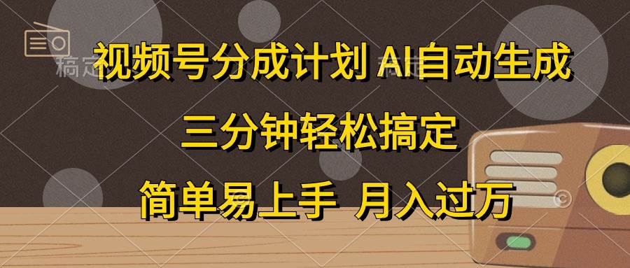 视频号分成计划，AI自动生成，条条爆流，三分钟轻松搞定，简单易上手，...-炫知网