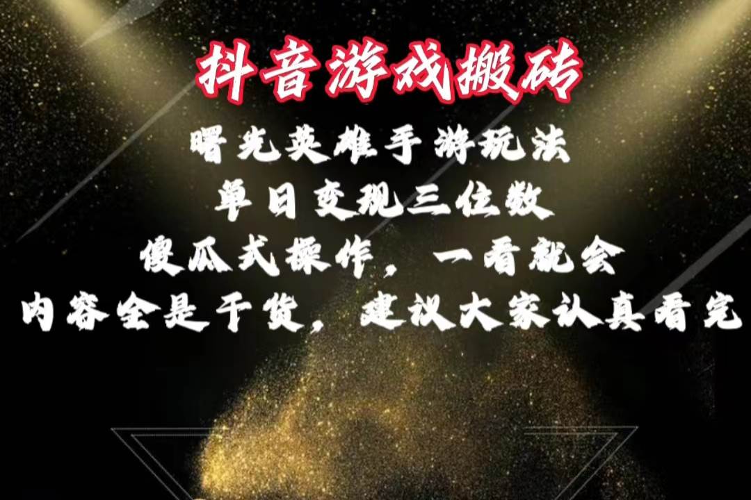 抖音游戏搬砖，曙光英雄独家玩法，单日变现三位数，傻瓜式操作，小白一...-炫知网