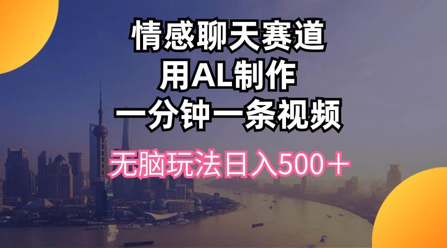 情感聊天赛道用al制作一分钟一条视频无脑玩法日入500＋-炫知网