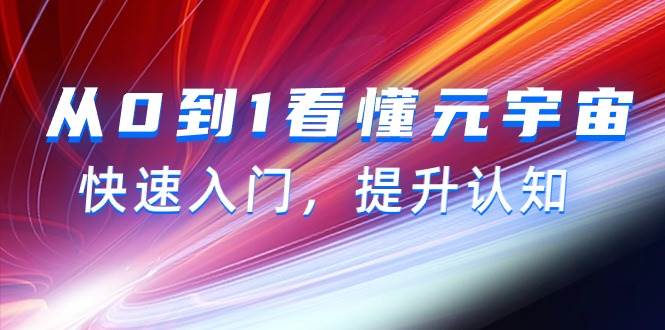 从0到1看懂-元宇宙，快速入门，提升认知（15节视频课）-炫知网