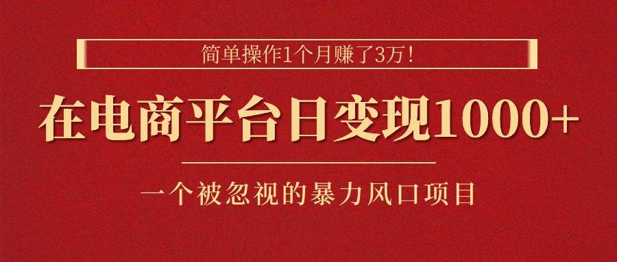 简单操作1个月赚了3万！在电商平台日变现1000+！一个被忽视的暴力风口...-炫知网